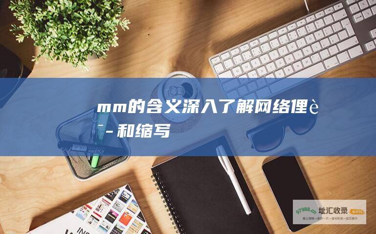 mm的含义深入了解网络俚语和缩写