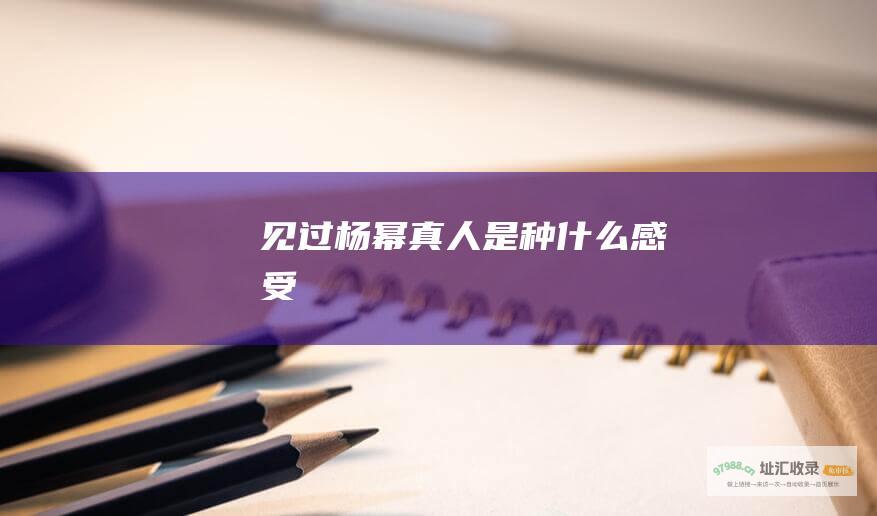 见过杨幂真人是种什么感受