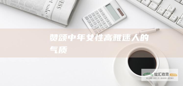 赞颂中年女性高雅迷人的气质