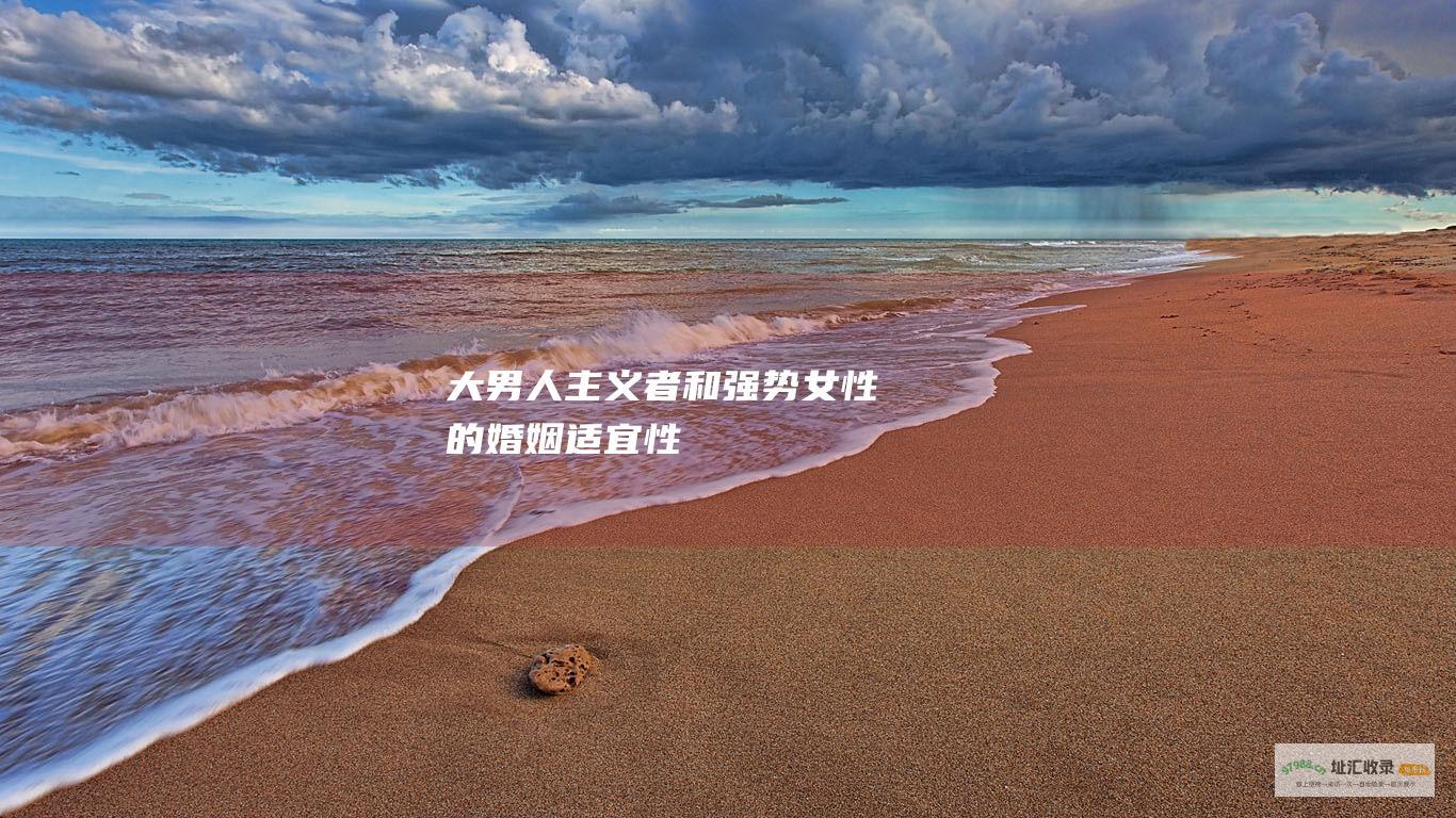 大男人主义者和强势女性的婚姻适宜性