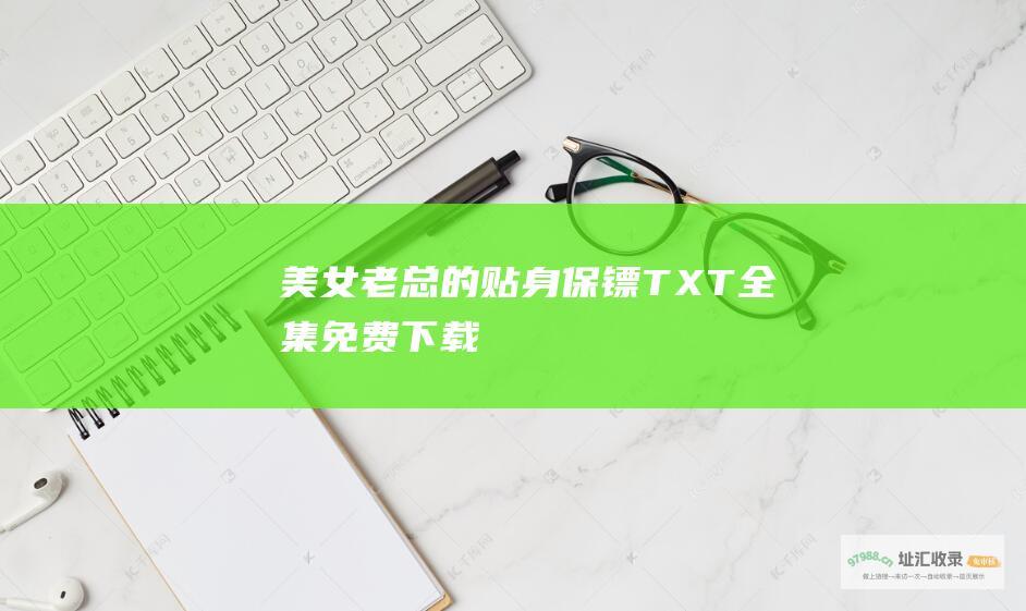 美女老总的贴身保镖 TXT全集免费下载