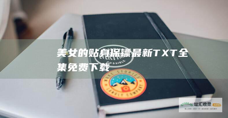 美女的贴身保镖最新TXT全集免费下载