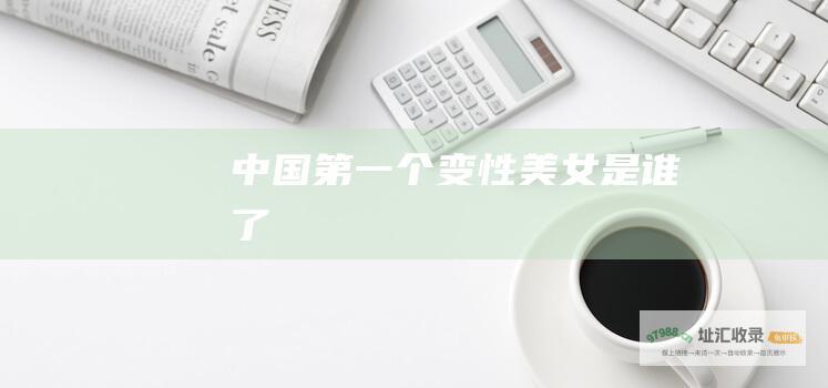 中国第一个变性美女是谁了