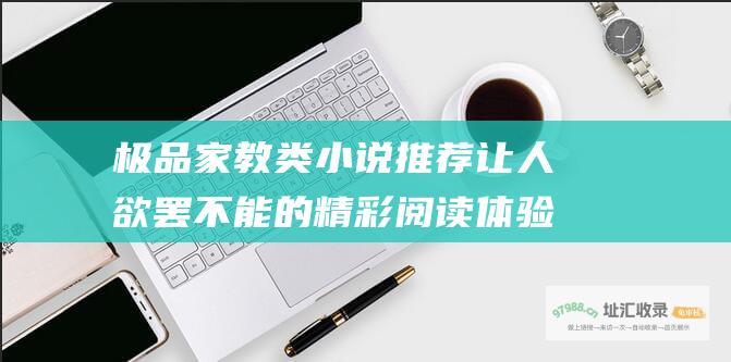 极品家教类小说推荐让人欲罢不能的精彩阅读体验