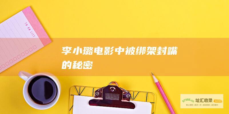 李小璐电影中被绑架封嘴的秘密