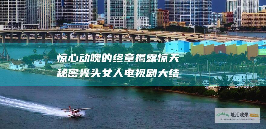 惊心动魄的终章揭露惊天秘密光头女人电视剧大结