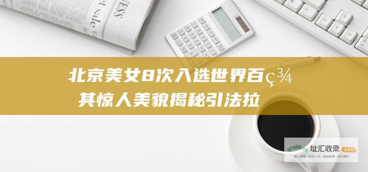北京美女8次入选世界百美 其惊人美貌揭秘 引法拉利总裁痴情倒追