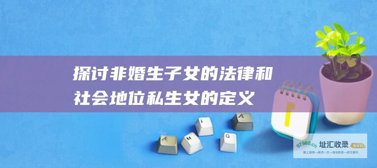 探讨非婚生子女的法律和社会地位 私生女的定义