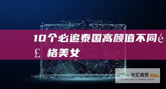 10个必追泰国高颜值不同风格美女