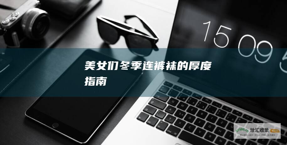 美女们冬季连裤袜的厚度指南