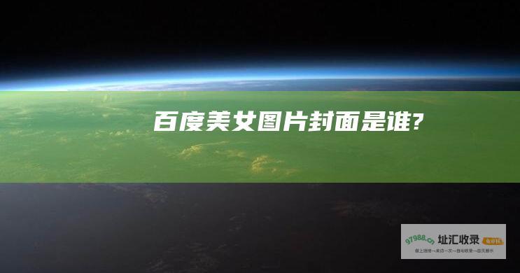 百度美女图片封面是谁?
