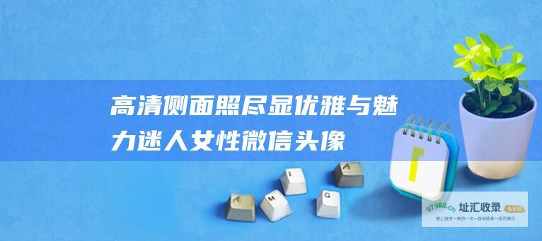 高清侧面照尽显优雅与魅力迷人女性微信头像