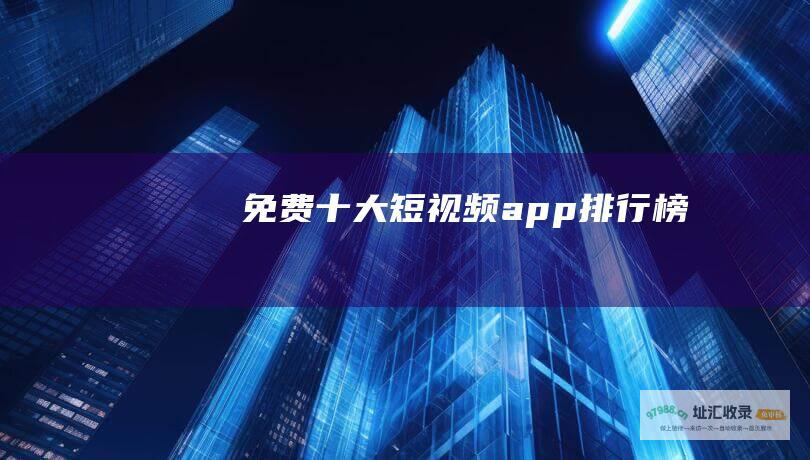 免费十大短视频app排行榜