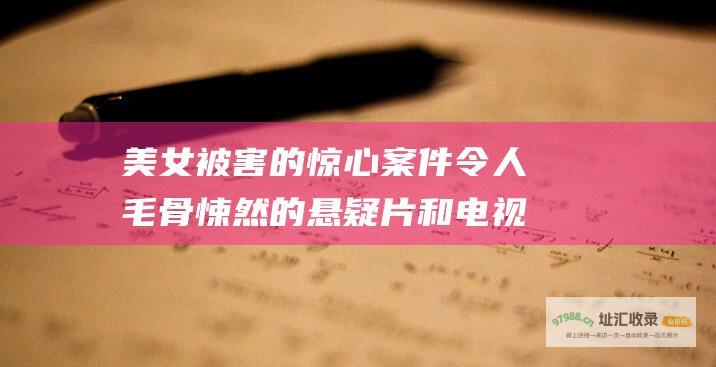 美女被害的惊心案件 令人毛骨悚然的悬疑片和电视剧