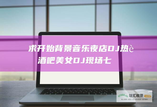 求开始背景音乐 夜店DJ热舞酒吧美女DJ现场 七分45超嗨