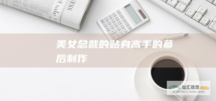 美女总裁的贴身高手的幕后制作