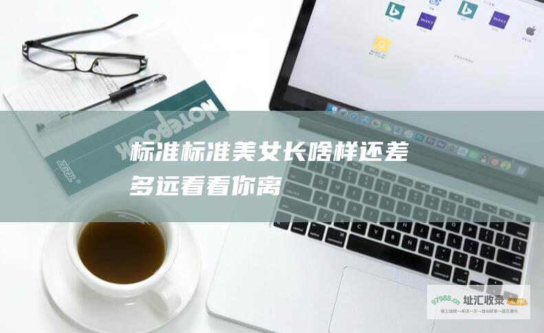 标准标准美女长啥样还差多远看看你离