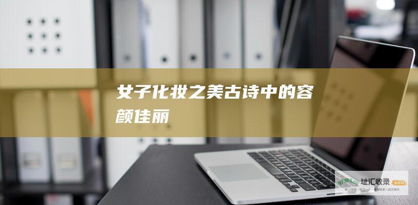 女子化妆之美 古诗中的容颜佳丽
