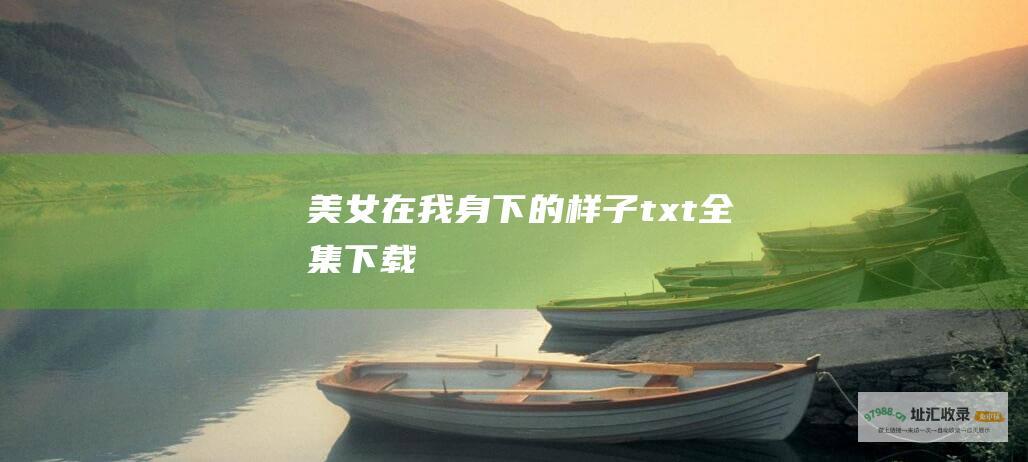 美女在我身下的样子txt全集下载