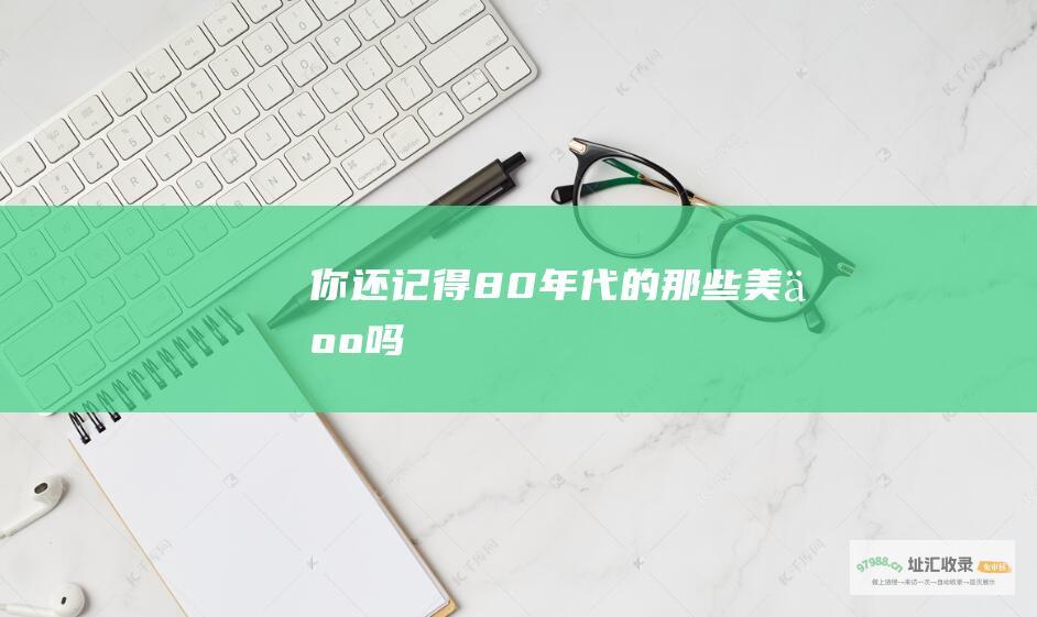 你还记得80年代的那些美人吗