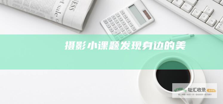 摄影小课题发现身边的美