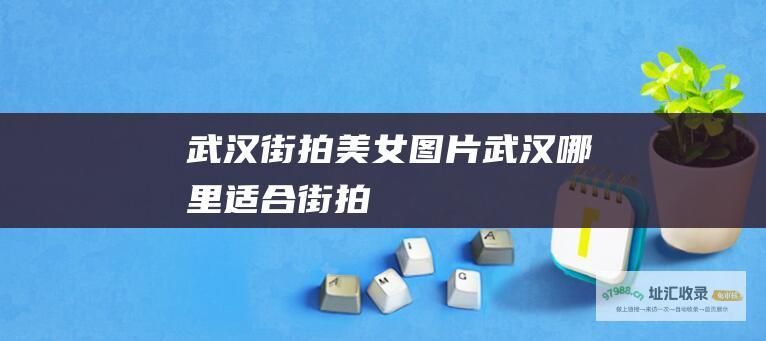 武汉街拍美女图片武汉哪里适合街拍