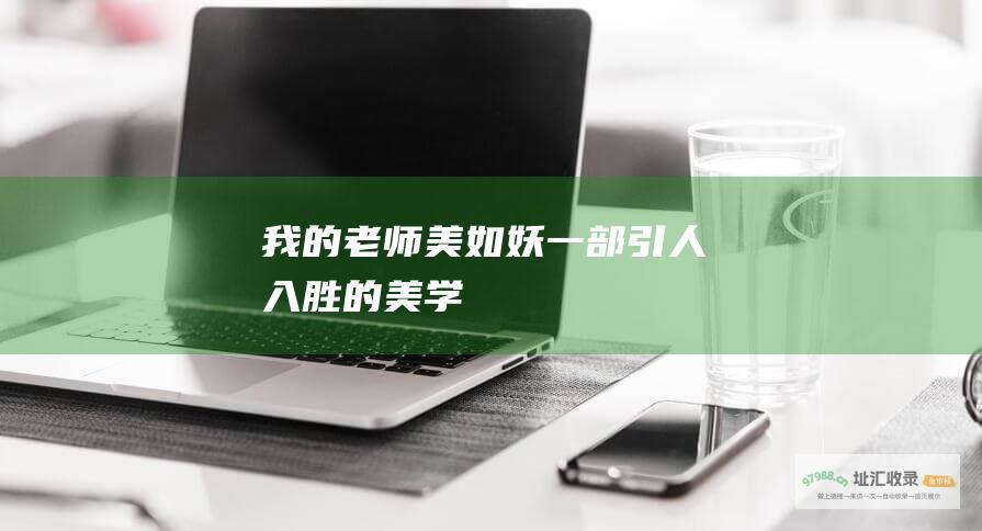我的老师美如妖 一部引人入胜的美学