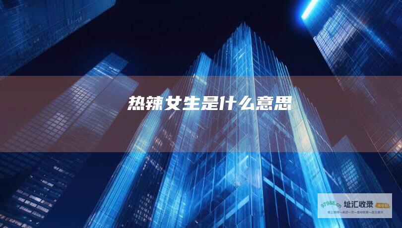 热辣女生是什么意思
