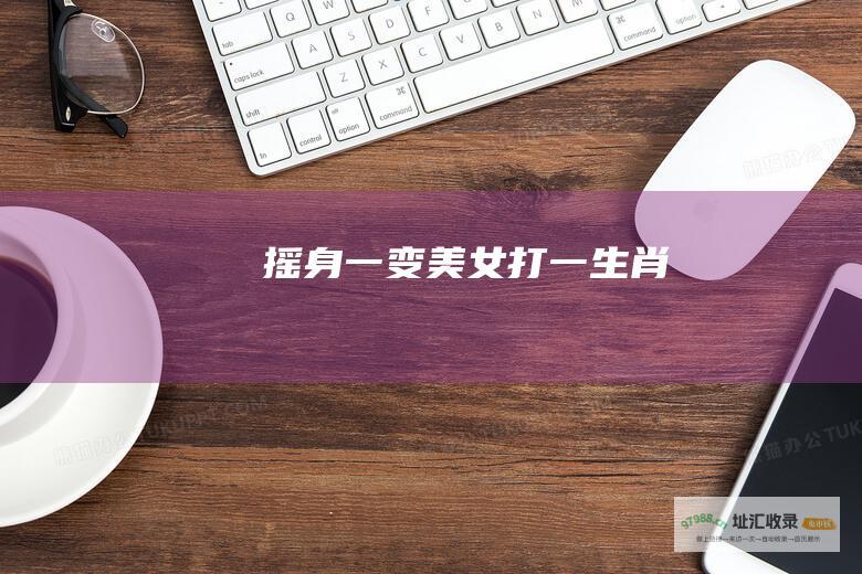 摇身一变美女打一生肖