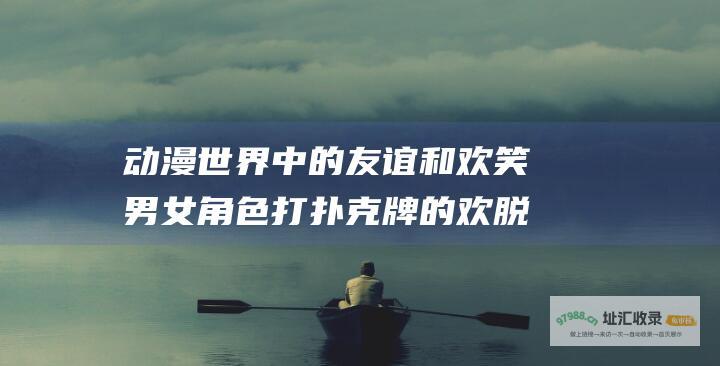 动漫世界中的友谊和欢笑男女角色打扑克牌的欢脱
