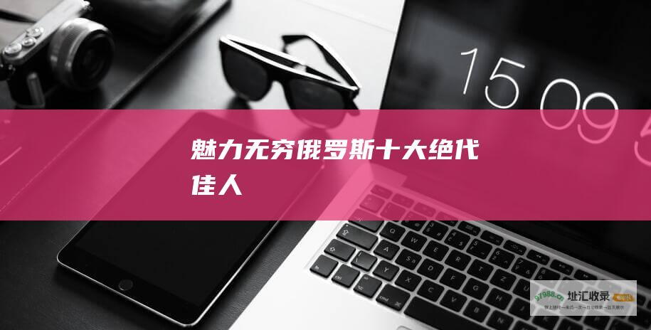 魅力无穷俄罗斯十大绝代佳人