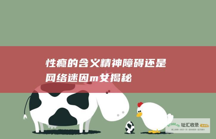 性瘾的含义精神障碍还是网络迷因m女揭秘