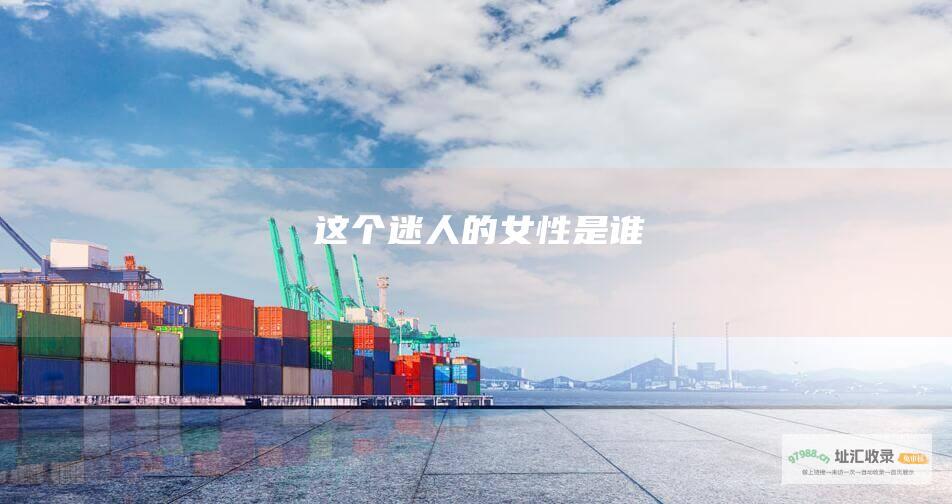这个迷人的女性是谁
