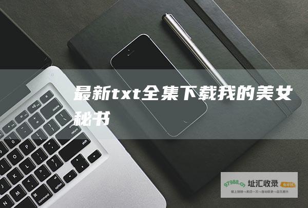 最新txt全集下载 我的美女秘书