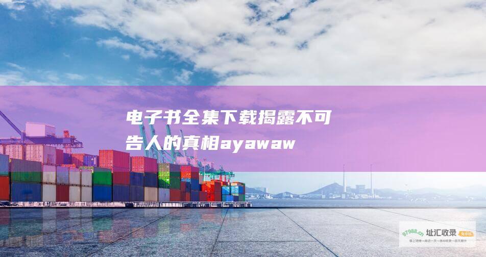 电子书全集下载揭露不可告人的真相ayawaw