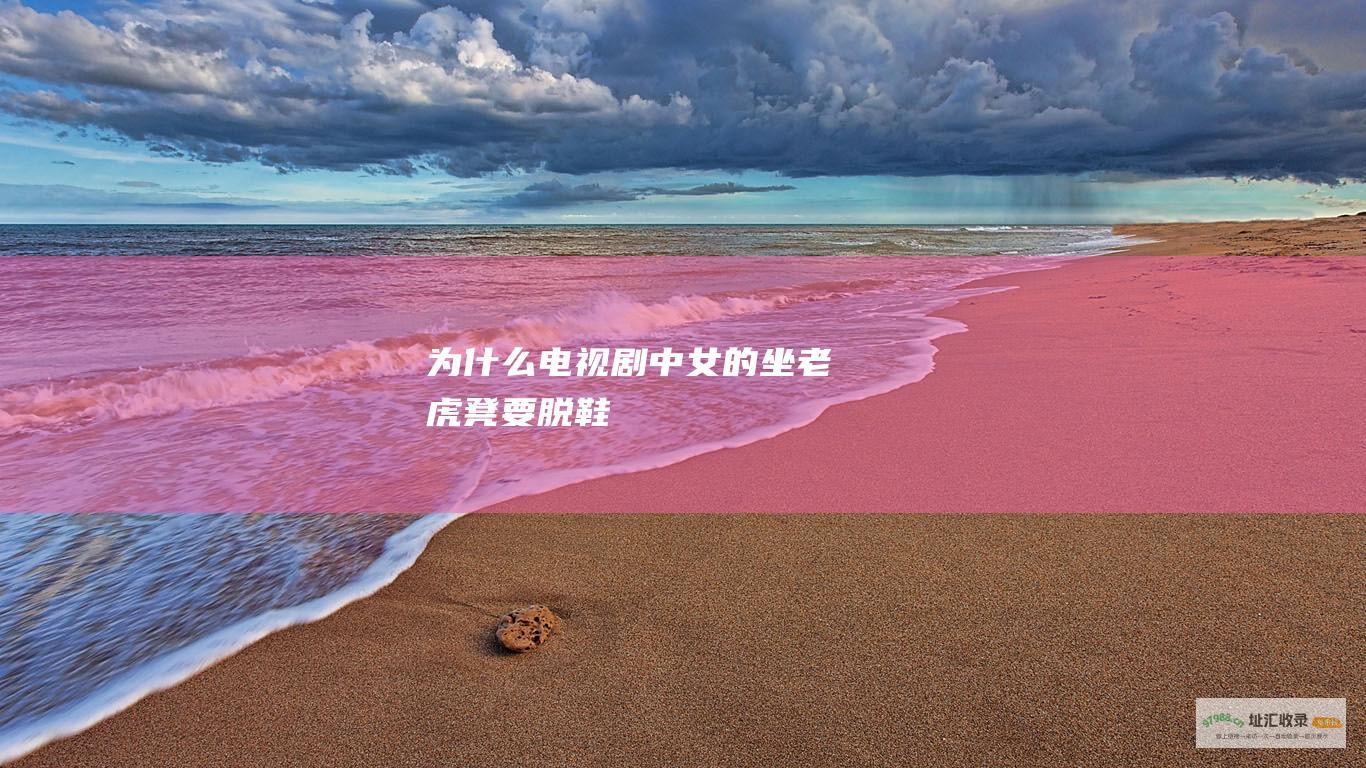 为什么电视剧中女的坐老虎凳要脱鞋