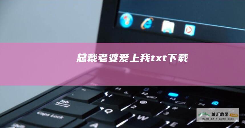 总裁老婆爱上我txt下载