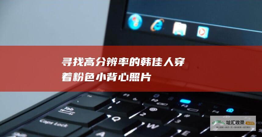 寻找高分辨率的韩佳人穿着粉色小背心照片
