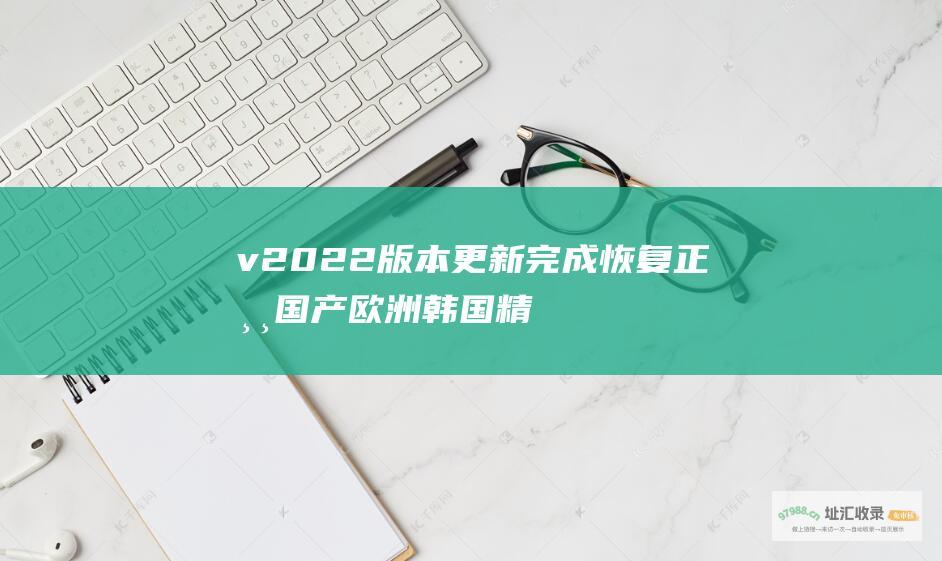 v2022版本更新完成恢复正常国产欧洲韩国精