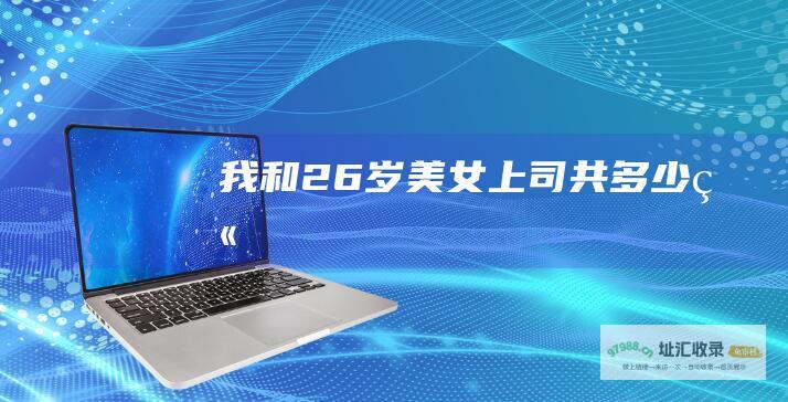 我和26岁美女上司共多少章
