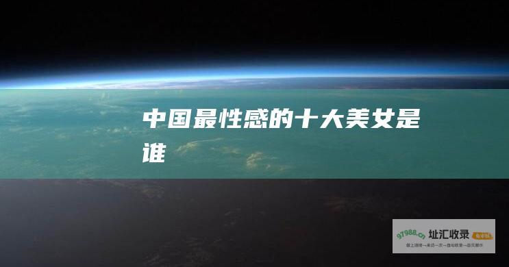 中国最性感的十大美女是谁