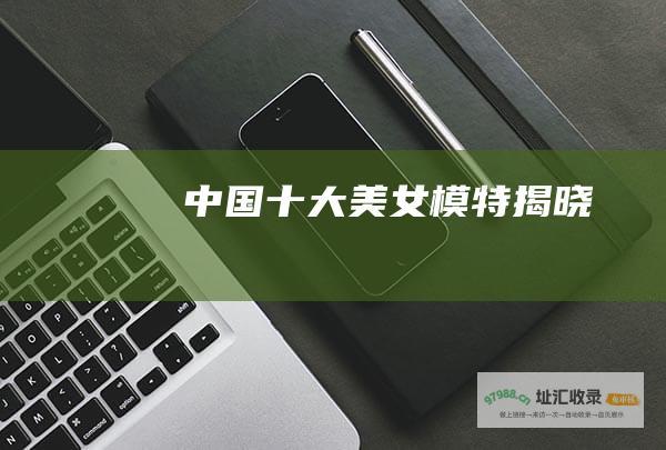 中国十大美女模特揭晓