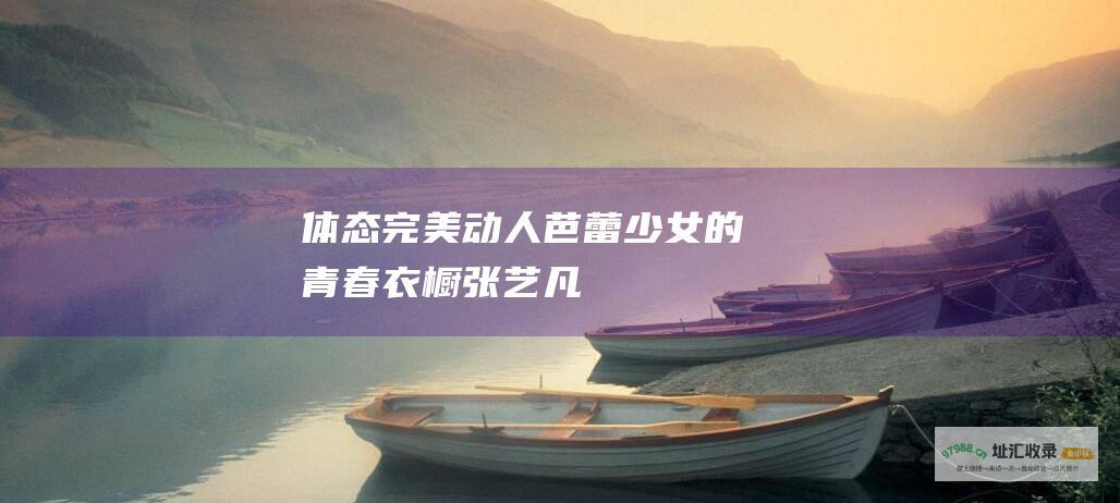 体态完美动人芭蕾少女的青春衣橱张艺凡