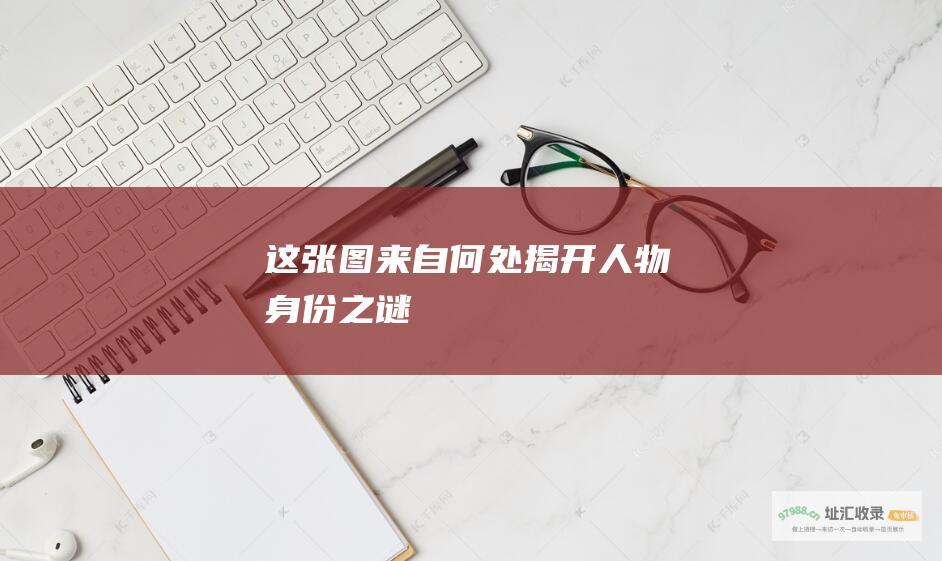 这张图来自何处揭开人物身份之谜