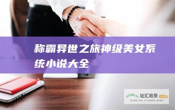 称霸异世之旅 神级美女系统小说大全