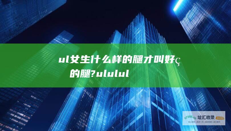 ul 女生什么样的腿才叫好看的腿? ul ul ul ul ul 健康的肤色 ul 修长匀称的比例 紧致有弹性的肌肤 无明显瑕疵或疤痕 优美的腿部线条 ul ul ul