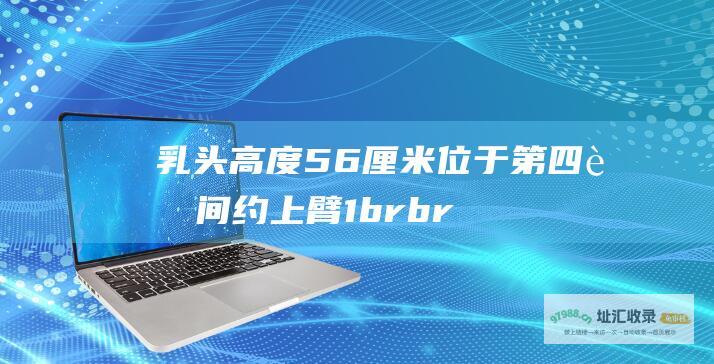 乳头高度56厘米位于第四肋间约上臂1brbr