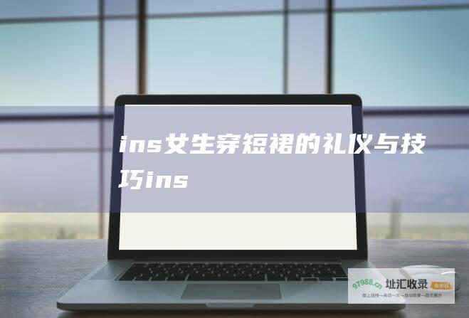 ins 女生穿短裙的礼仪与技巧 ins