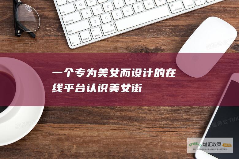 一个专为美女而设计的在线平台认识美女街