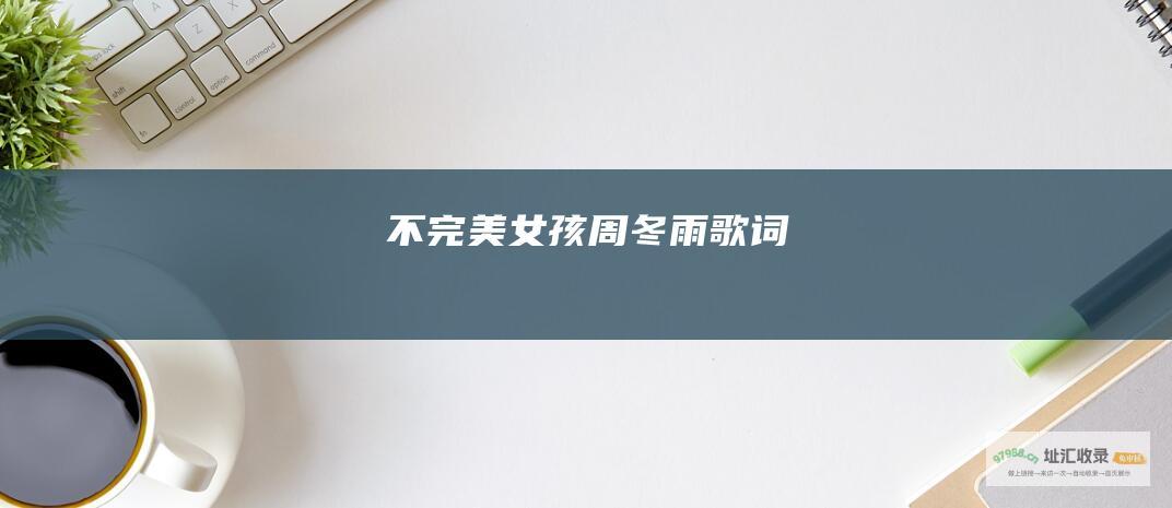 不完美女孩周冬雨歌词